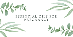 Essential Oils for Pregnancy